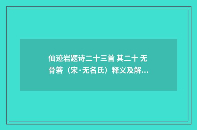 仙迹岩题诗二十三首 其二十 无骨箬（宋·无名氏）释义及解释