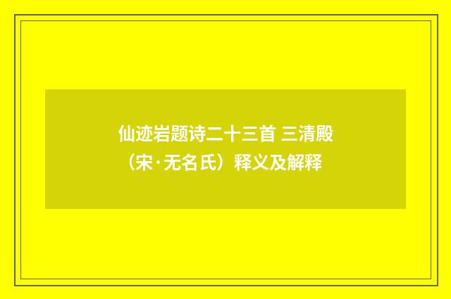 仙迹岩题诗二十三首 三清殿（宋·无名氏）释义及解释