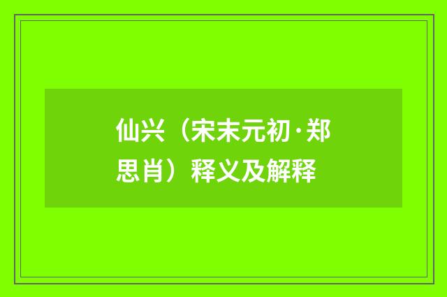 仙兴（宋末元初·郑思肖）释义及解释