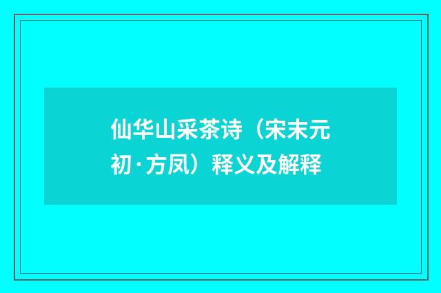 仙华山采茶诗（宋末元初·方凤）释义及解释