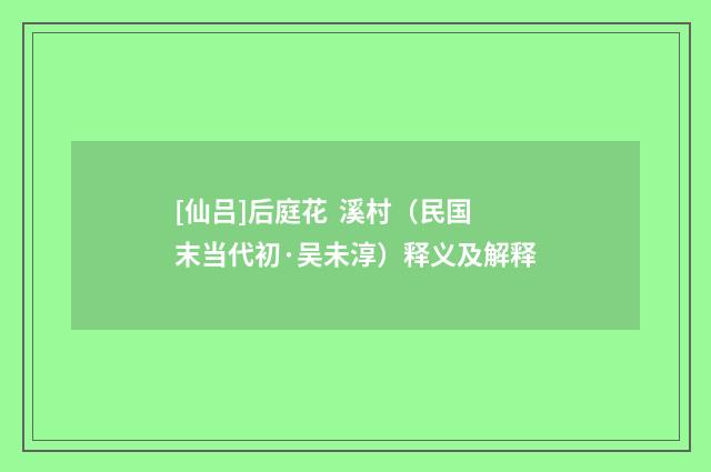 [仙吕]后庭花 溪村（民国末当代初·吴未淳）释义及解释