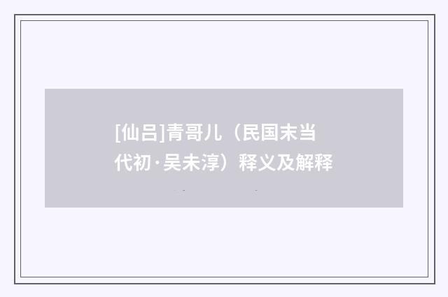 [仙吕]青哥儿（民国末当代初·吴未淳）释义及解释
