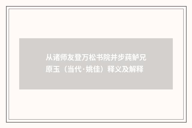 从诸师友登万松书院并步莼鲈兄原玉（当代·姚佳）释义及解释