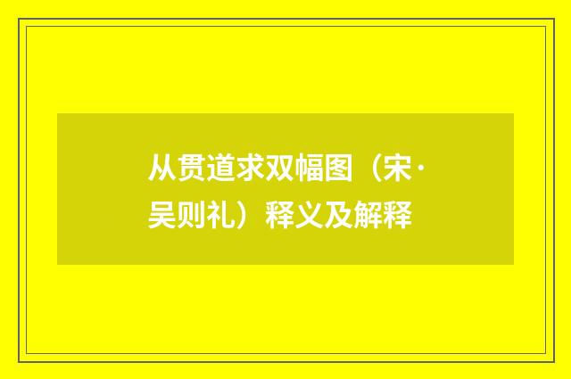从贯道求双幅图（宋·吴则礼）释义及解释