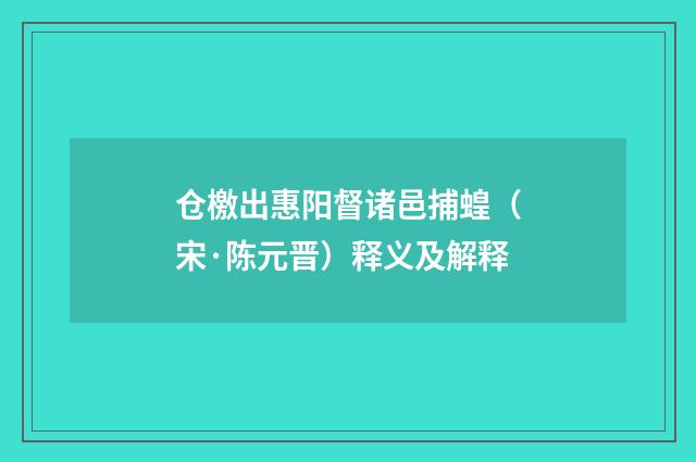 仓檄出惠阳督诸邑捕蝗（宋·陈元晋）释义及解释