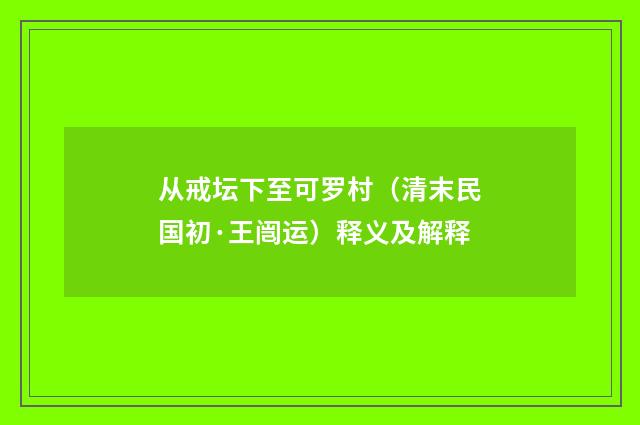 从戒坛下至可罗村（清末民国初·王闿运）释义及解释