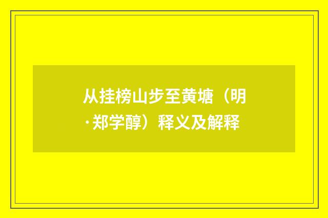 从挂榜山步至黄塘（明·郑学醇）释义及解释