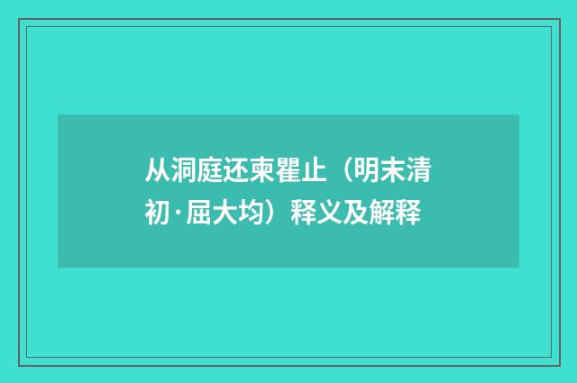 从洞庭还柬瞿止（明末清初·屈大均）释义及解释