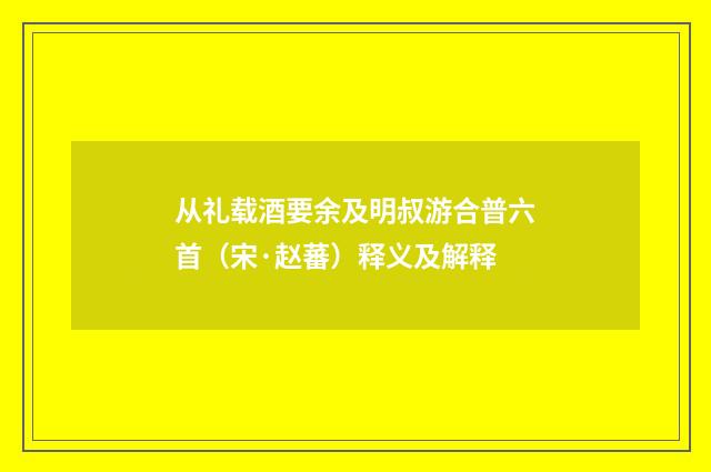 从礼载酒要余及明叔游合普六首（宋·赵蕃）释义及解释