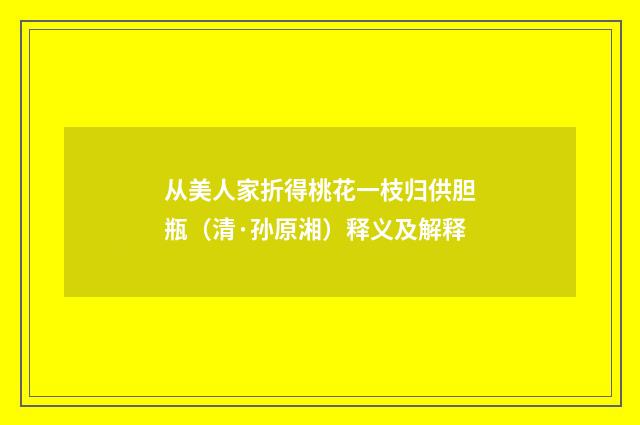 从美人家折得桃花一枝归供胆瓶（清·孙原湘）释义及解释