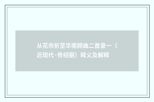从花市折至华南顾曲二首录一（近现代·佟绍弼）释义及解释