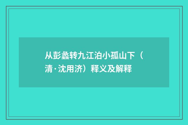 从彭蠡转九江泊小孤山下（清·沈用济）释义及解释