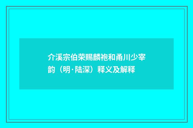 介溪宗伯荣赐麟袍和甬川少宰韵（明·陆深）释义及解释