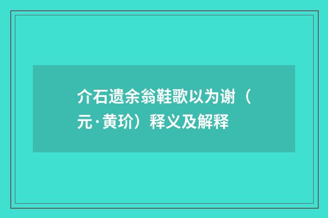 介石遗余翁鞋歌以为谢（元·黄玠）释义及解释