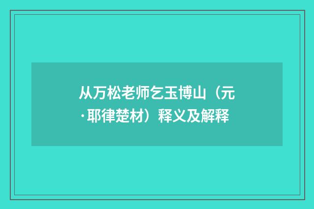 从万松老师乞玉博山（元·耶律楚材）释义及解释