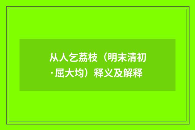 从人乞荔枝（明末清初·屈大均）释义及解释