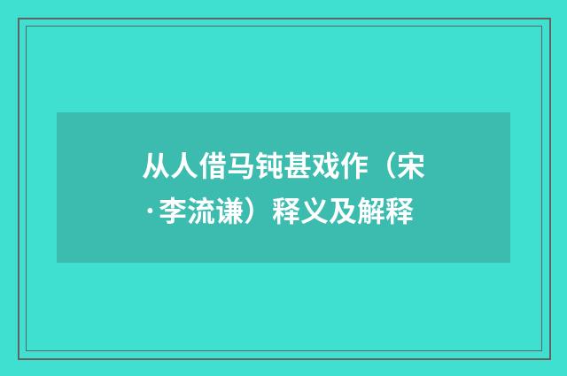 从人借马钝甚戏作（宋·李流谦）释义及解释