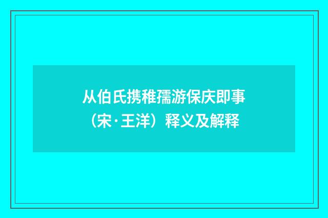 从伯氏携稚孺游保庆即事（宋·王洋）释义及解释