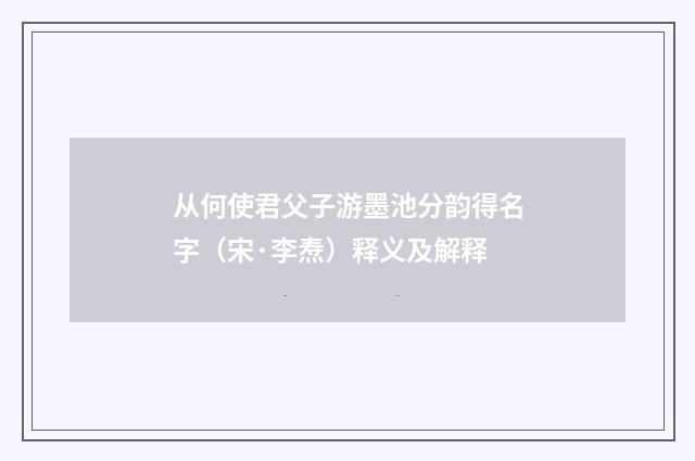 从何使君父子游墨池分韵得名字（宋·李焘）释义及解释