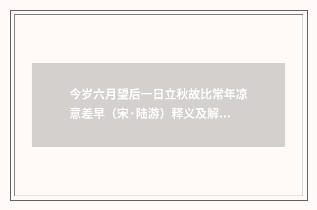 今岁六月望后一日立秋故比常年凉意差早（宋·陆游）释义及解释