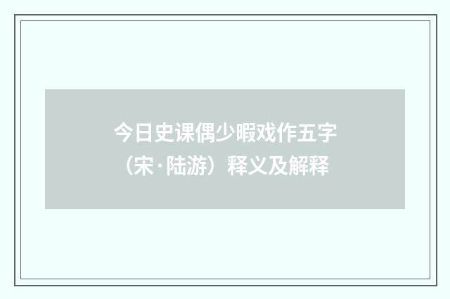 今日史课偶少暇戏作五字（宋·陆游）释义及解释