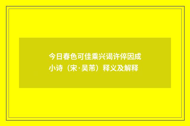 今日春色可佳乘兴谒许倅因成小诗（宋·吴芾）释义及解释
