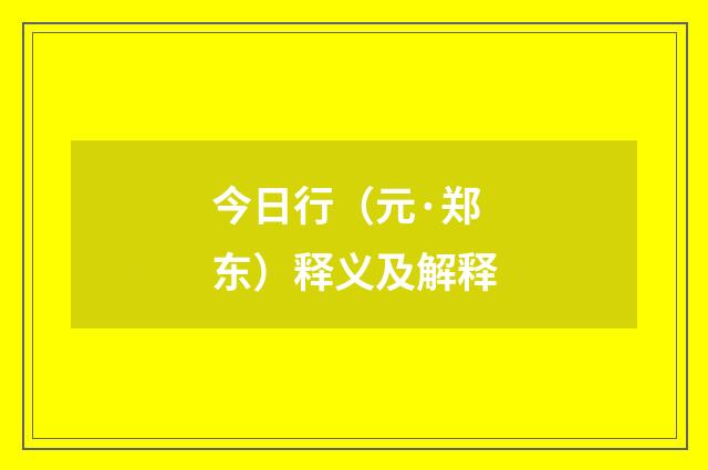 今日行（元·郑东）释义及解释