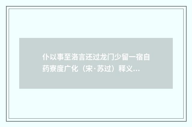 仆以事至洛言还过龙门少留一宿自药寮度广化（宋·苏过）释义及解释