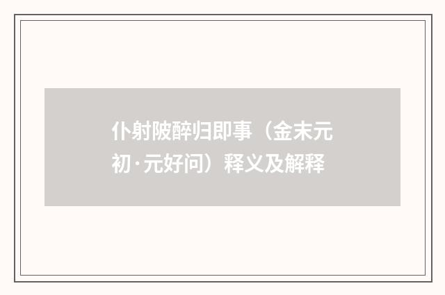 仆射陂醉归即事（金末元初·元好问）释义及解释