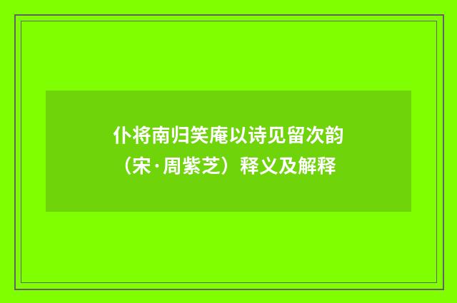 仆将南归笑庵以诗见留次韵（宋·周紫芝）释义及解释