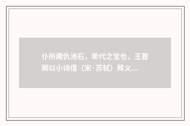 仆所藏仇池石，希代之宝也，王晋卿以小诗借（宋·苏轼）释义及解释