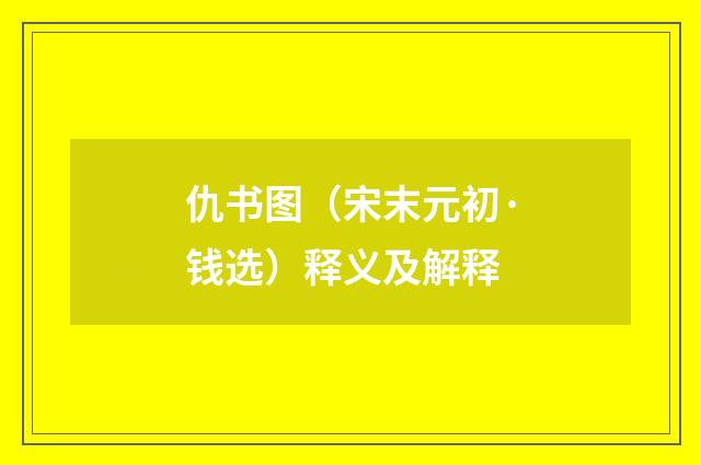 仇书图（宋末元初·钱选）释义及解释