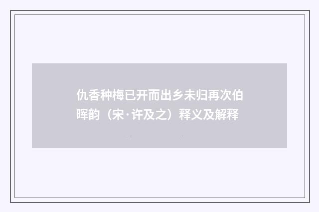仇香种梅已开而出乡未归再次伯晖韵（宋·许及之）释义及解释