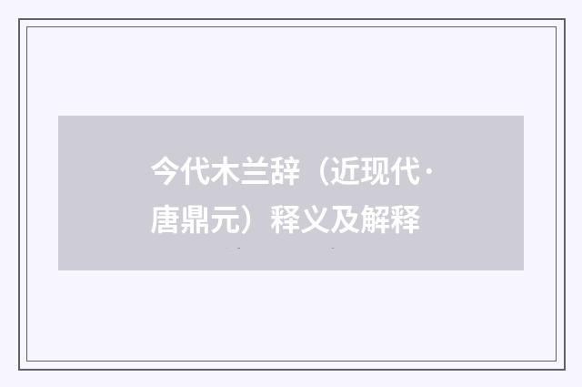 今代木兰辞（近现代·唐鼎元）释义及解释