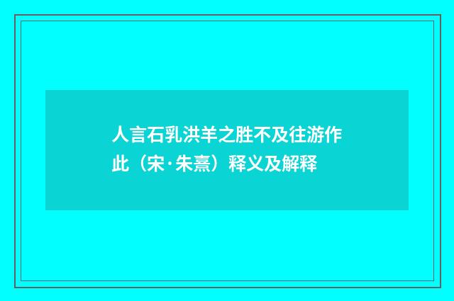 人言石乳洪羊之胜不及往游作此（宋·朱熹）释义及解释