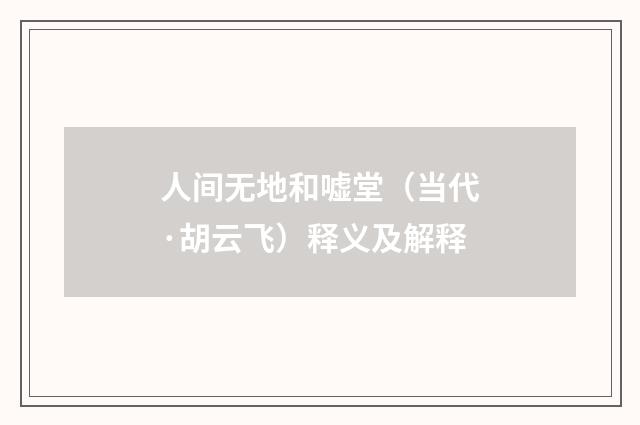 人间无地和嘘堂（当代·胡云飞）释义及解释