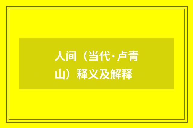 人间（当代·卢青山）释义及解释