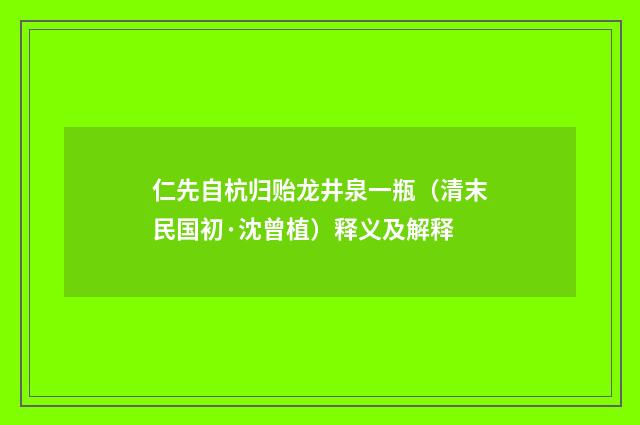仁先自杭归贻龙井泉一瓶（清末民国初·沈曾植）释义及解释