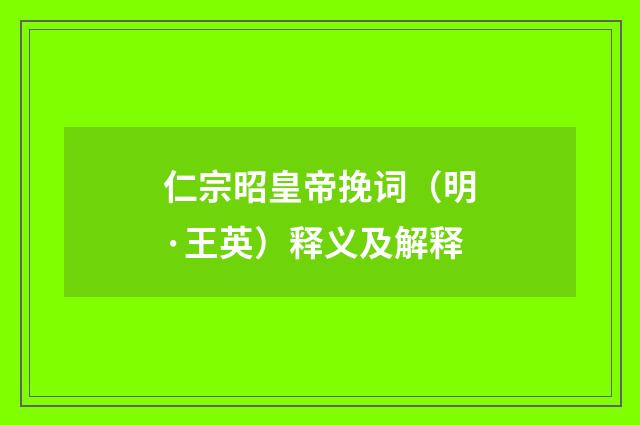 仁宗昭皇帝挽词（明·王英）释义及解释