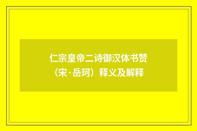 仁宗皇帝二诗御汉体书赞（宋·岳珂）释义及解释
