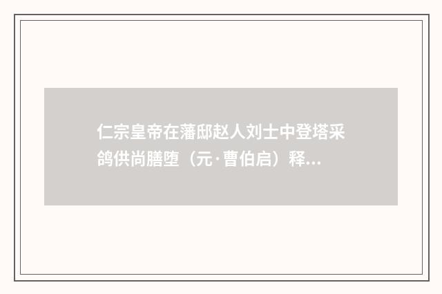 仁宗皇帝在藩邸赵人刘士中登塔采鸽供尚膳堕（元·曹伯启）释义及解释