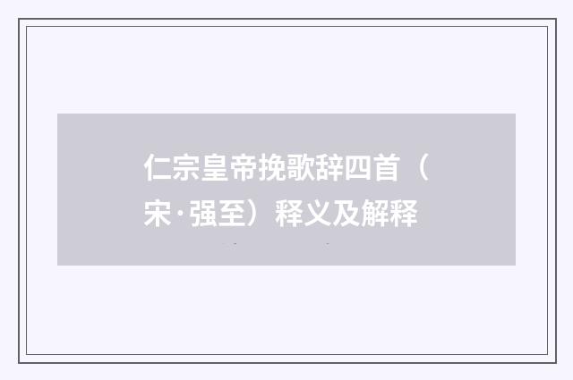 仁宗皇帝挽歌辞四首（宋·强至）释义及解释