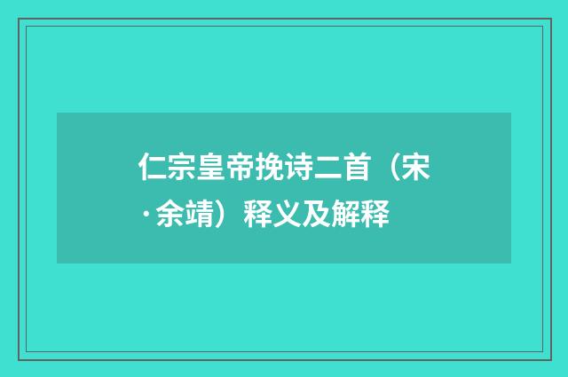 仁宗皇帝挽诗二首（宋·余靖）释义及解释