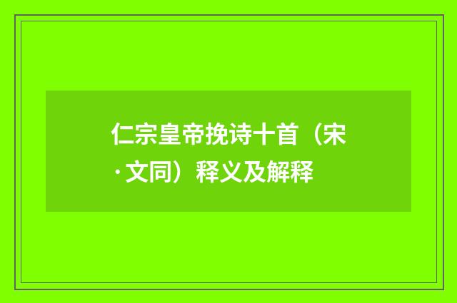 仁宗皇帝挽诗十首（宋·文同）释义及解释