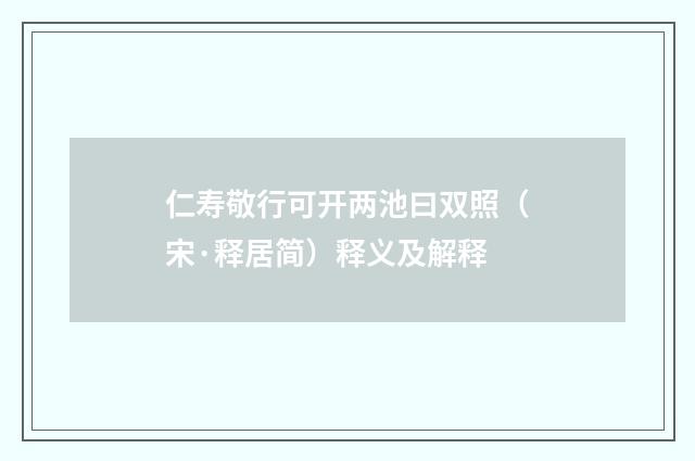 仁寿敬行可开两池曰双照（宋·释居简）释义及解释