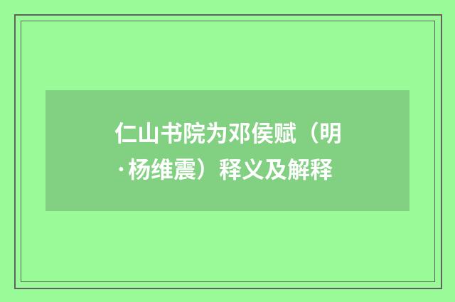仁山书院为邓侯赋（明·杨维震）释义及解释