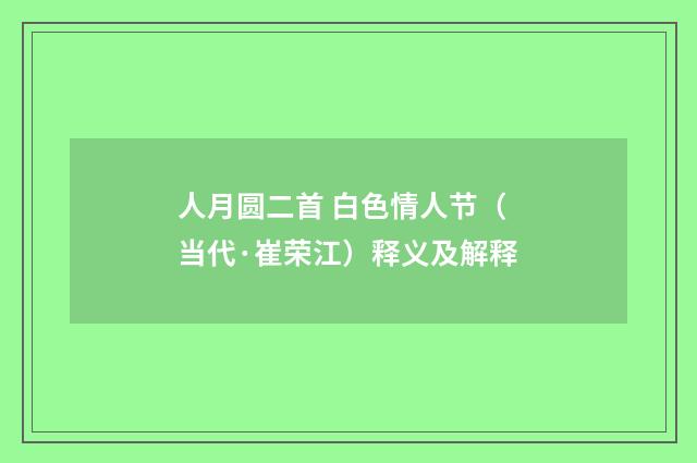 人月圆二首 白色情人节（当代·崔荣江）释义及解释