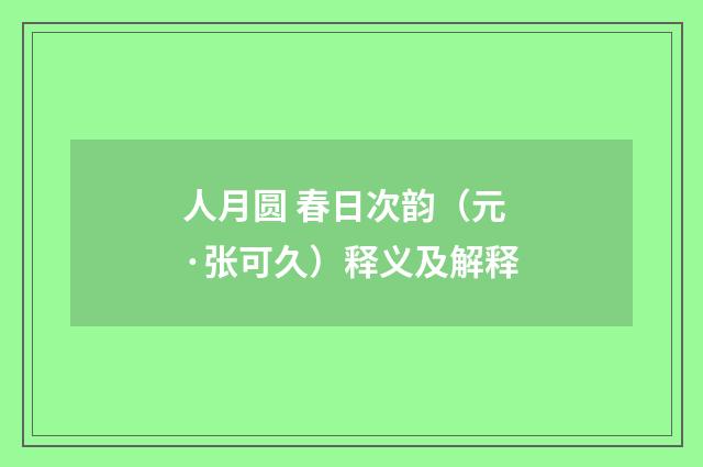 人月圆 春日次韵（元·张可久）释义及解释