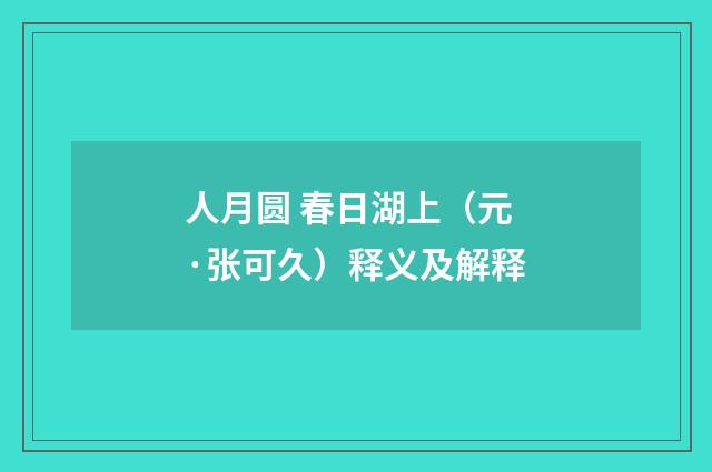 人月圆 春日湖上（元·张可久）释义及解释