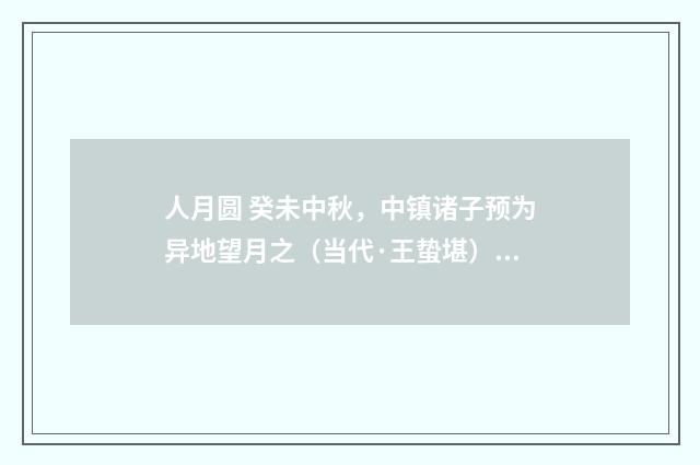 人月圆 癸未中秋，中镇诸子预为异地望月之（当代·王蛰堪）释义及解释